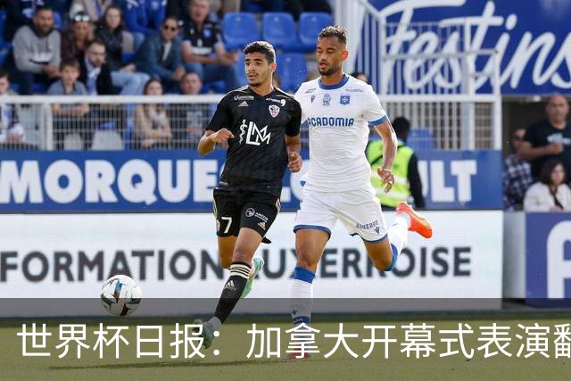 世界杯日报：加拿大开幕式表演翻车 三个东道主首战保持不败