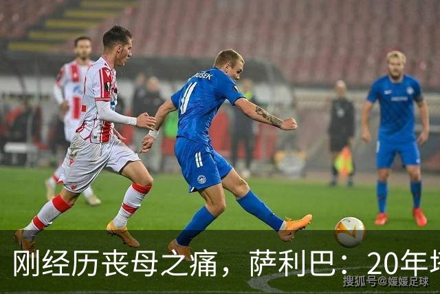 刚经历丧母之痛，萨利巴：20年塔帅说不把我放入名单，我差点哭了