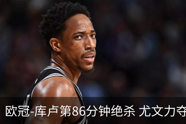 欧冠-库卢第86分钟绝杀 尤文力夺3连胜全零封领跑