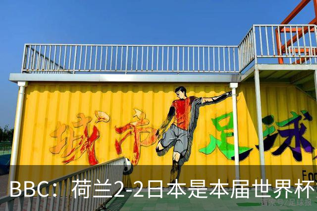 BBC：荷兰2-2日本是本届世界杯第一场准时开球的比赛